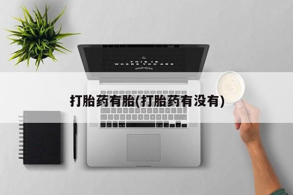 药流药微信打胎药有胎(打胎药有没有)
