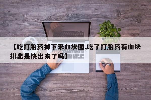 药流药微信【吃打胎药掉下来血块图,吃了打胎药有血块排出是快出来了吗】