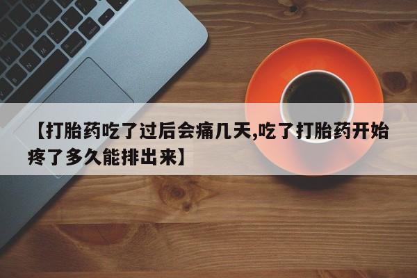 药流药微信【打胎药吃了过后会痛几天,吃了打胎药开始疼了多久能排出来】