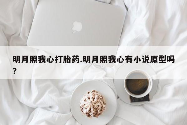 药流药微信明月照我心打胎药.明月照我心有小说原型吗？
