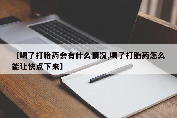 药流药微信【喝了打胎药会有什么情况,喝了打胎药怎么能让快点下来】