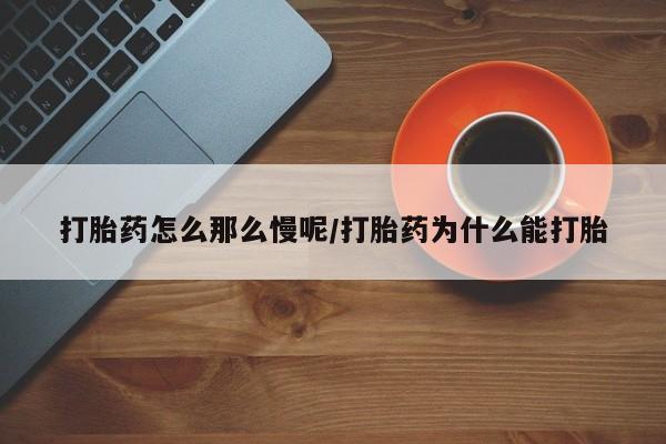 药流药微信打胎药怎么那么慢呢/打胎药为什么能打胎
